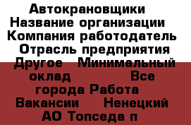 Автокрановщики › Название организации ­ Компания-работодатель › Отрасль предприятия ­ Другое › Минимальный оклад ­ 50 000 - Все города Работа » Вакансии   . Ненецкий АО,Топседа п.